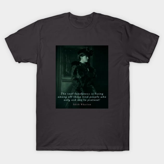 Edith Wharton portrait and quote:  The real loneliness is living among all these kind people who only ask one to pretend! T-Shirt by artbleed